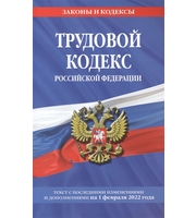 Трудовой кодекс Российской Федерации:  текст с посл.  изм.  и доп.  на 1 февраля 2022 года