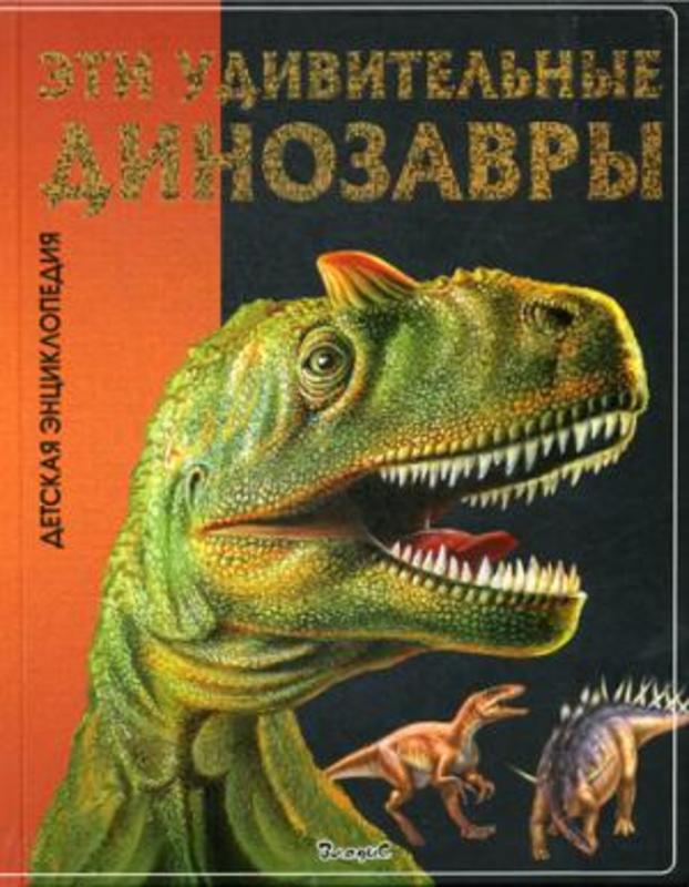 Эти удивительные Динозавры.  Детская энциклопедия.