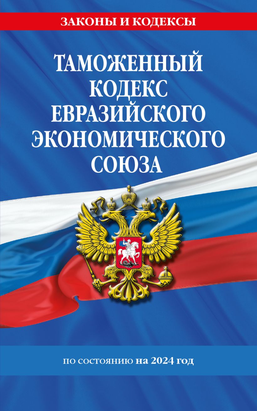 Таможенный кодекс Евразийского экономического союза по сост.  на 2024 / ТКЕЭС